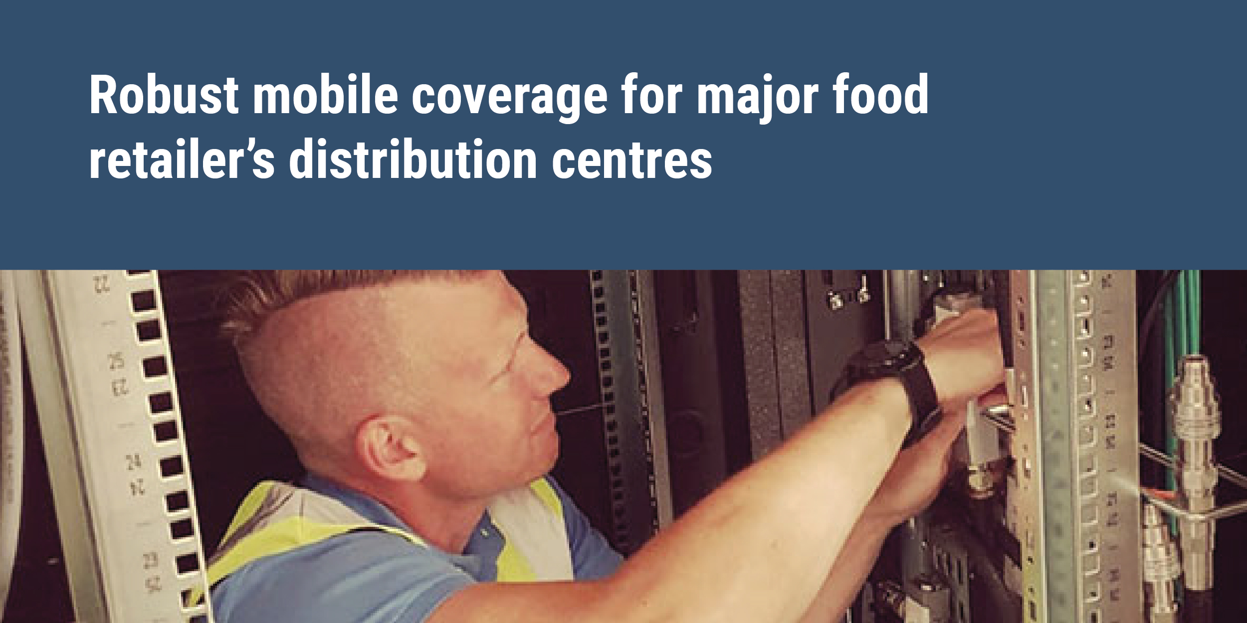 Robust mobile coverage for major food retailer’s distribution centres - engineer installing system