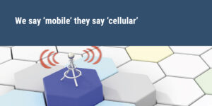 We say ‘mobile’ they say ‘cellular’