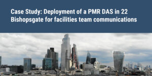 PMR DAS deployment in 22 Bishopsgate essential for the facilities team who are responsible the buildings smooth operation and maintenance. Mobile signal high rise
