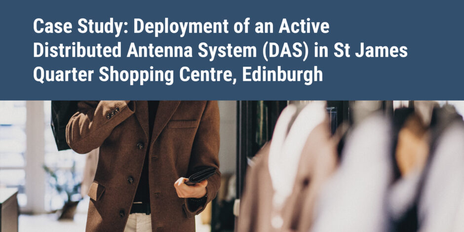 Deployment of an Active Distributed Antenna System (DAS) in St James Quarter Shopping Centre, Edinburgh to improve mobile coverage