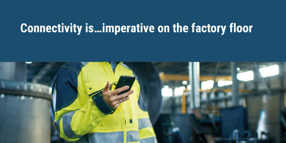 Connectivity is…imperative on the factory floor female worker on mobile phone on factory floor